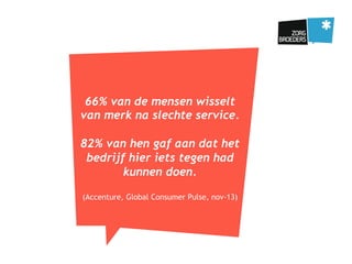 66% van de mensen wisselt
van merk na slechte service.
82% van hen gaf aan dat het
bedrijf hier iets tegen had
kunnen doen.
(Accenture, Global Consumer Pulse, nov-13)
 
