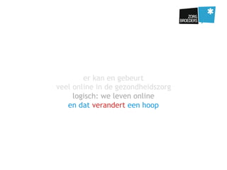 er kan en gebeurt
veel online in de gezondheidszorg
logisch: we leven online
en dat verandert een hoop
 