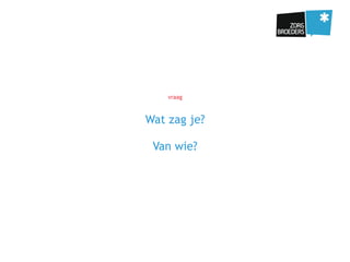 vraag
Wat zag je?
Van wie?
 