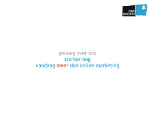 genoeg over ons
sterker nog
vandaag meer dan online marketing
 