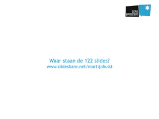 Waar staan de 122 slides?
www.slideshare.net/martijnhulst
 
