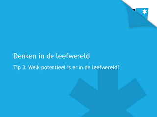 Denken in de leefwereld
Tip 3: Welk potentieel is er in de leefwereld?
 