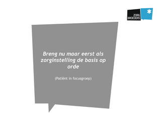 Breng nu maar eerst als
zorginstelling de basis op
orde
(Patiënt in focusgroep)
 