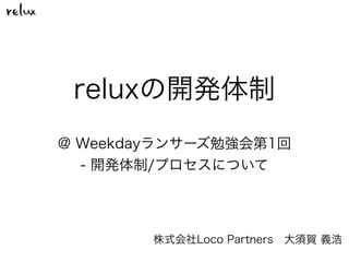 reluxの開発体制
株式会社Loco Partners 大須賀 義浩
@ Weekdayランサーズ勉強会第1回
- 開発体制/プロセスについて
 