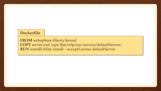 Dockerfile
FROM websphere-liberty:kernel
COPY server.xml /opt/ibm/wlp/usr/servers/defaultServer/
RUN installUtility install --acceptLicense defaultServer
 