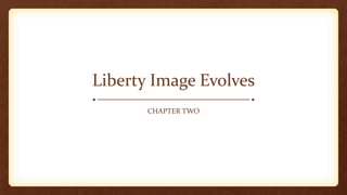 Liberty Image Evolves
CHAPTER TWO
 