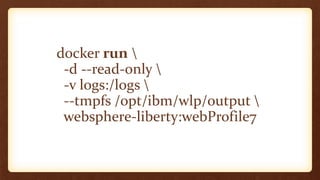 docker run 
-d --read-only 
-v logs:/logs 
--tmpfs /opt/ibm/wlp/output 
websphere-liberty:webProfile7
 