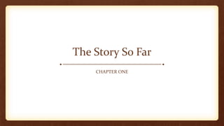 The Story So Far
CHAPTER ONE
 
