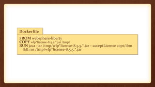 Dockerfile
FROM websphere-liberty
COPY wlp*license-8.5.5.*.jar /tmp/
RUN java -jar /tmp/wlp*license-8.5.5.*.jar --acceptLicense /opt/ibm
&& rm /tmp/wlp*license-8.5.5.*.jar
 
