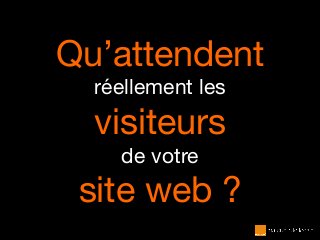 Qu’attendent
réellement les
visiteurs
de votre
site web ?
 