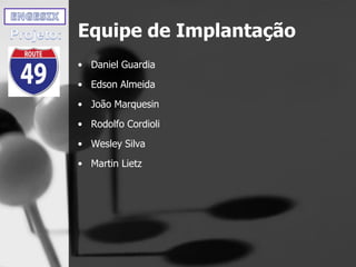 Equipe de Implantação
• Daniel Guardia
• Edson Almeida
• João Marquesin
• Rodolfo Cordioli
• Wesley Silva
• Martin Lietz
 