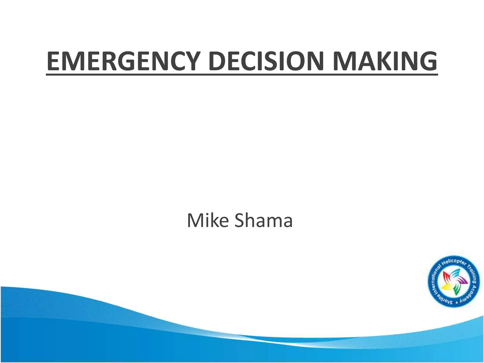 EMERGENCY DECISION MAKING
Mike Shama
 