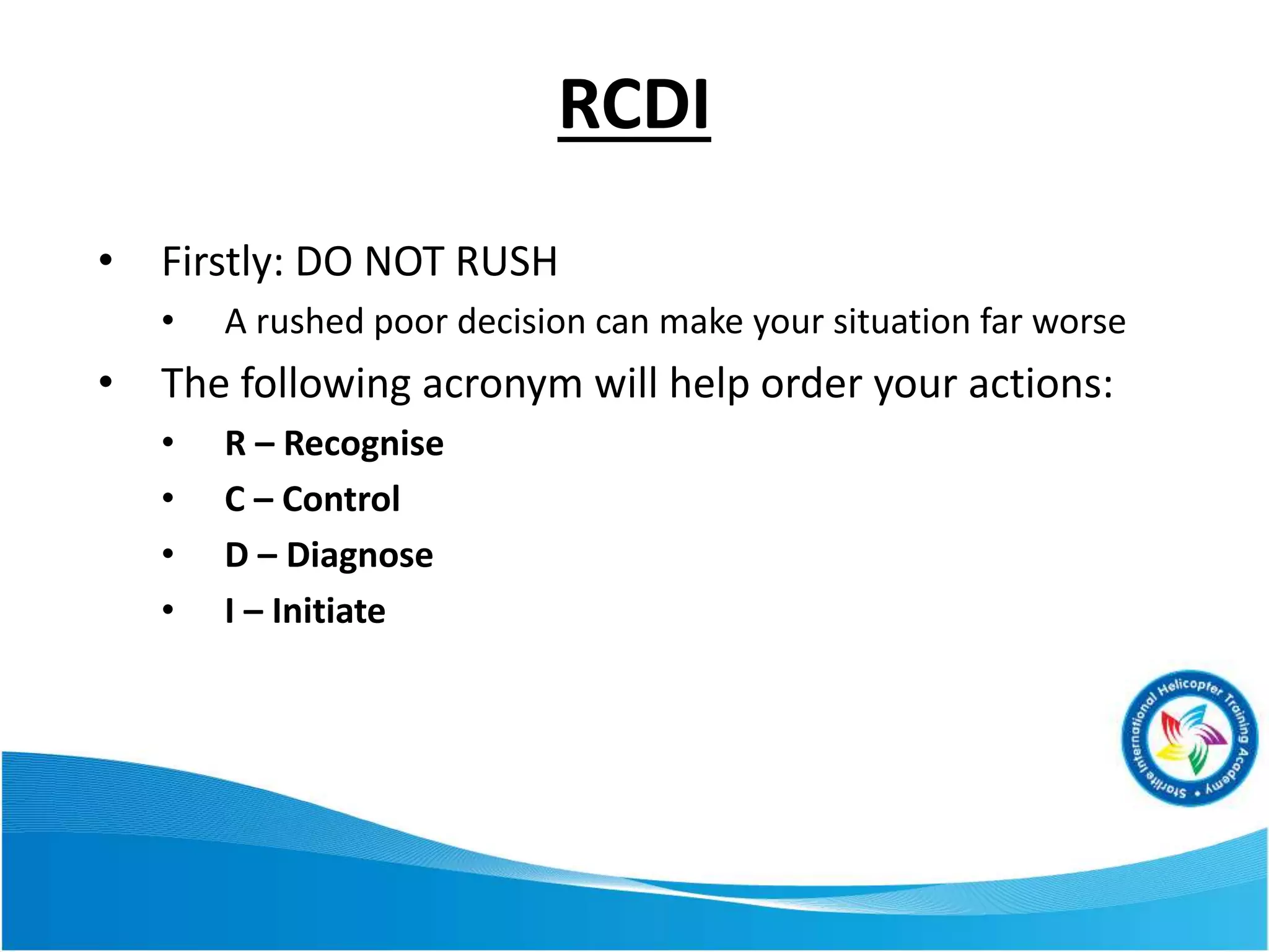 RCDI
• Firstly: DO NOT RUSH
• A rushed poor decision can make your situation far worse
• The following acronym will help order your actions:
• R – Recognise
• C – Control
• D – Diagnose
• I – Initiate
 