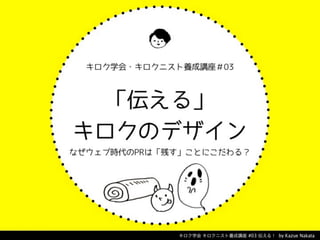 キロク学会 キロクニスト養成講座 #03 伝える！ by Kazue Nakata 
 