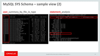 Copyright © 2014, Oracle and/or its affiliates. All rights reserved. | 36
MySQL SYS Schema – sample view (2)
statement_analysisuser_summary_by_file_io_type
 