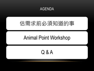 AGENDA
估需求前必須知道的事
Animal Point Workshop
Q & A
 