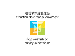 基督教新媒體運動
Christian New Media Movement
http://netﬁsh.cc
calvinyu@netﬁsh.cc
 
