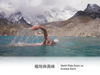 North Pole Swim vs.  
Everest Swim
極地與⾼高峰
 