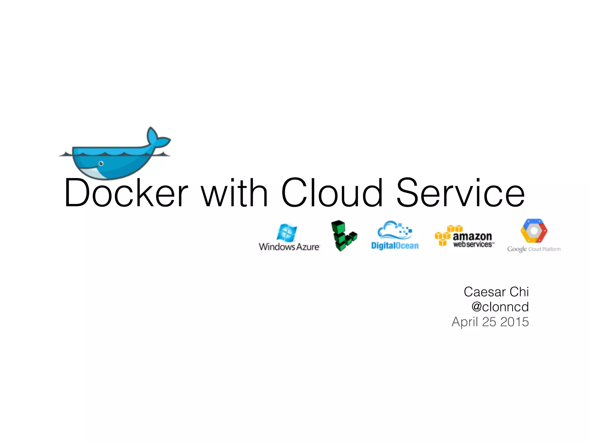 Docker with Cloud Service
Caesar Chi
@clonncd
April 25 2015
 