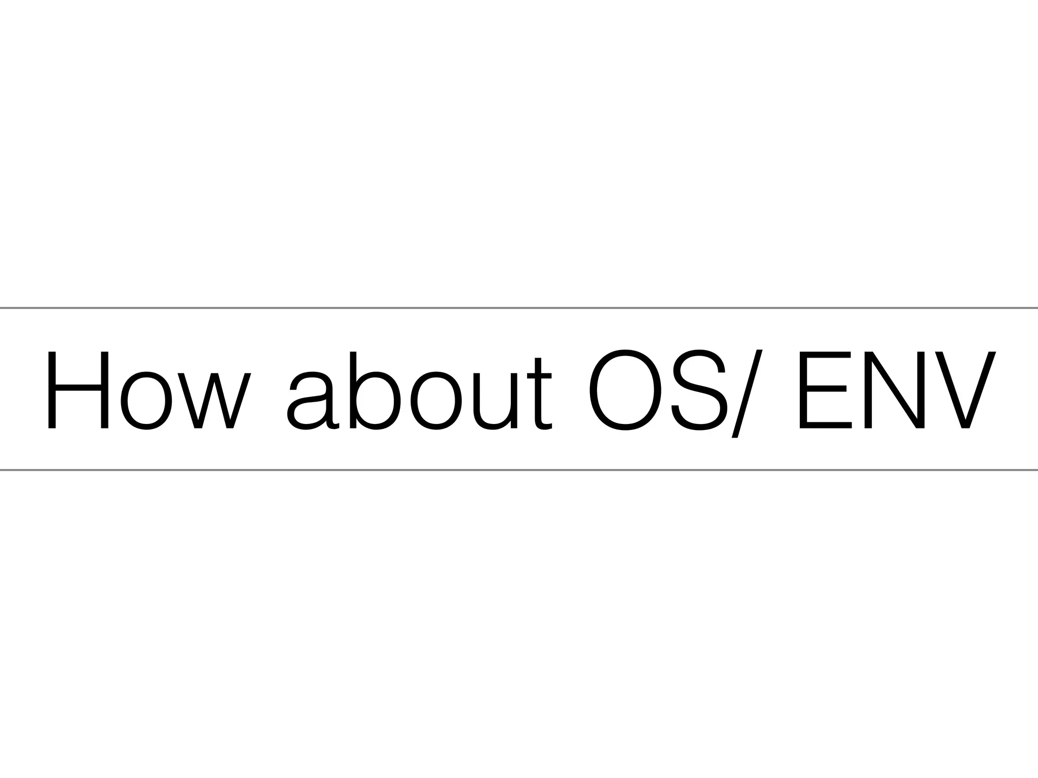 How about OS/ ENV
 