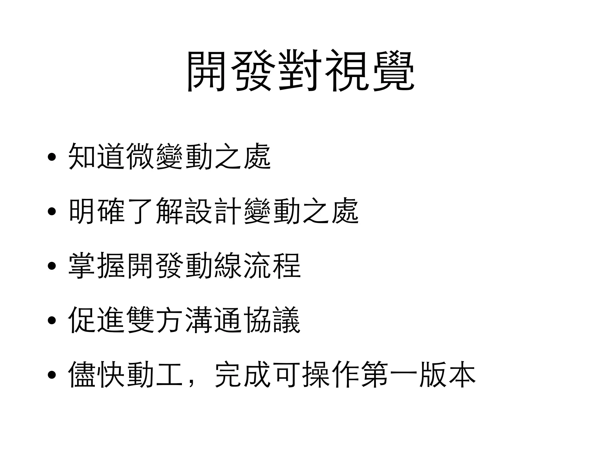 開發對視覺
• 知道微變動之處
• 明確了解設計變動之處
• 掌握開發動線流程
• 促進雙⽅方溝通協議
• 儘快動⼯工，完成可操作第⼀一版本
 