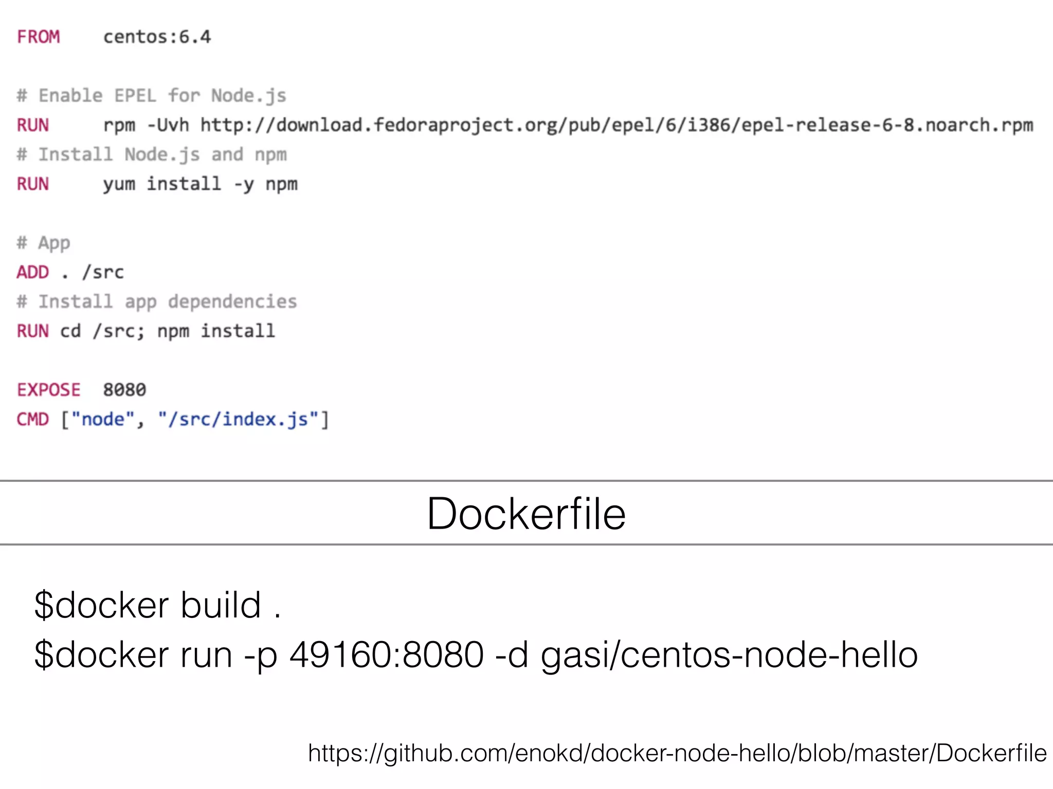 Dockerﬁle
https://github.com/enokd/docker-node-hello/blob/master/Dockerﬁle
$docker build .
$docker run -p 49160:8080 -d gasi/centos-node-hello
 