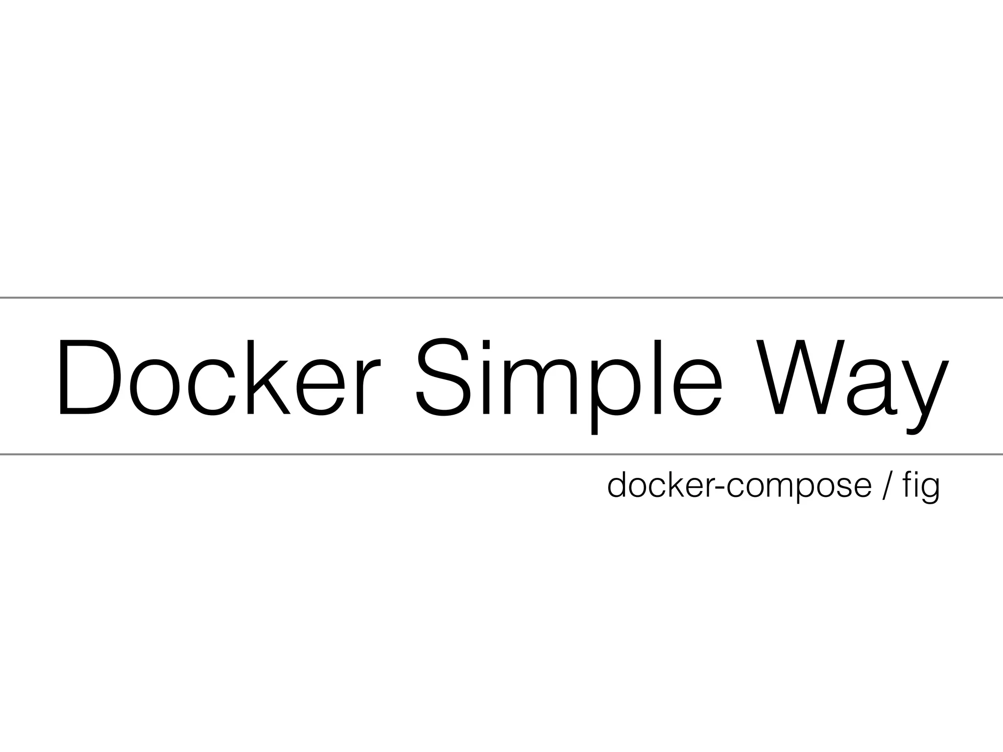 Docker Simple Way
docker-compose / ﬁg
 