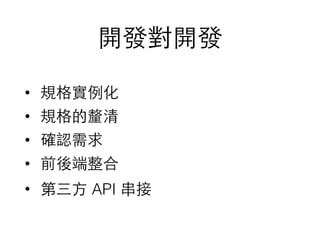 開發對開發
• 規格實例化
• 規格的釐清
• 確認需求
• 前後端整合
• 第三⽅方 API 串接
 