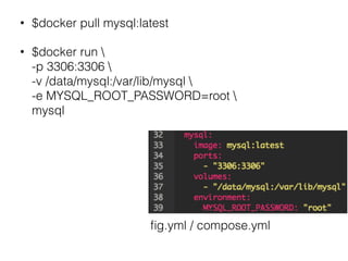 • $docker pull mysql:latest
• $docker run  
-p 3306:3306  
-v /data/mysql:/var/lib/mysql  
-e MYSQL_ROOT_PASSWORD=root  
mysql
ﬁg.yml / compose.yml
 