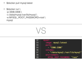 VS
• $docker pull mysql:latest
• $docker run  
-p 3306:3306  
-v /data/mysql:/var/lib/mysql  
-e MYSQL_ROOT_PASSWORD=root  
mysql
 