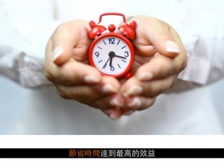 節省時間達到最⾼高的效益
 