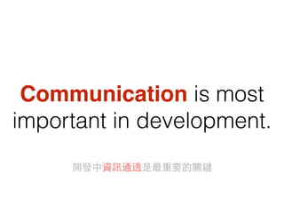 Communication is most
important in development.
開發中資訊通透是最重要的關鍵
 