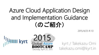 Azure Cloud Application Design
and Implementation Guidance
（のご紹介）
kyrt / Takekazu Omi
takekazu.omi@kyrt.in
2015/4/25 R.1.0
 