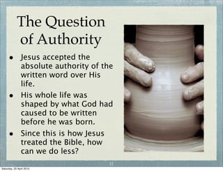 The Question
of Authority
• What authority does the bible have over me?
• Either man is over the Bible or the Bible is over man.
11
I decide
what I will
accept.
The Word of God
Lord
help me to
understand
and apply.
The Word of God
or
Wednesday, 29 April 2015
 