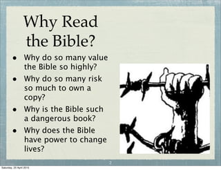 Why Read
the Bible?
• Why do so many value
the Bible so highly?
• Why do so many risk
so much to own a
copy?
• Why is the Bible such
a dangerous book?
• Why does the Bible
have power to change
lives?
2
Wednesday, 29 April 2015
 