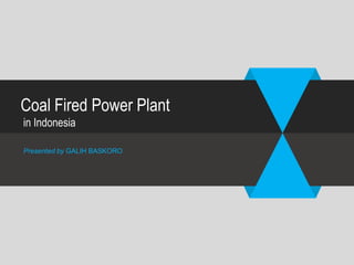 Coal Fired Power Plant
in Indonesia
Presented by GALIH BASKORO
 