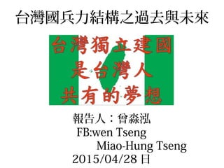 台灣國兵力結構之過去與未來
報告人：曾淼泓
FB:wen Tseng
Miao-Hung Tseng
2015/04/28 日
 