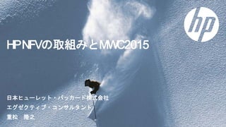 HPNFVの取組みとMWC2015
日本ヒューレット・パッカード株式会社
エグゼクティブ・コンサルタント
重松 隆之
 