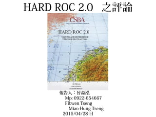 HARD ROC 2.0 之評論
報告人：曾淼泓
Mp: 0922-654667
FB:wen Tseng
Miao-Hung Tseng
2015/04/28 日
 