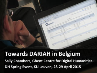 Towards DARIAH in Belgium
Sally Chambers, Ghent Centre for Digital Humanities
DH Spring Event, KU Leuven, 28-29 April 2015
 