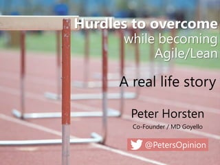 @PetersOpinion
Hurdles to overcome
while becoming
Agile/Lean
Peter Horsten
Co-Founder / MD Goyello
A real life story
 