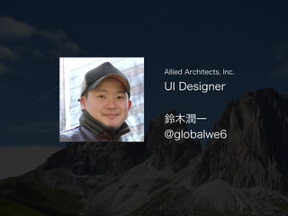 @globalwe6
UI Designer 
鈴木潤一
Allied Architects, Inc.
 