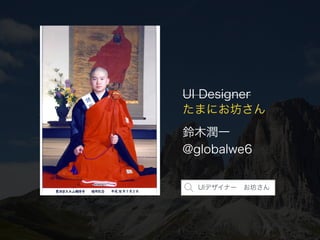 @globalwe6
UI Designer 
鈴木潤一
たまにお坊さん
UIデザイナー お坊さん
 