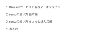 1. Bizreachサービスの監視アーキテクチャ
2. sensuの使い方/基本編
3. sensuの使い方/ちょっと進んだ編
4. まとめ
 