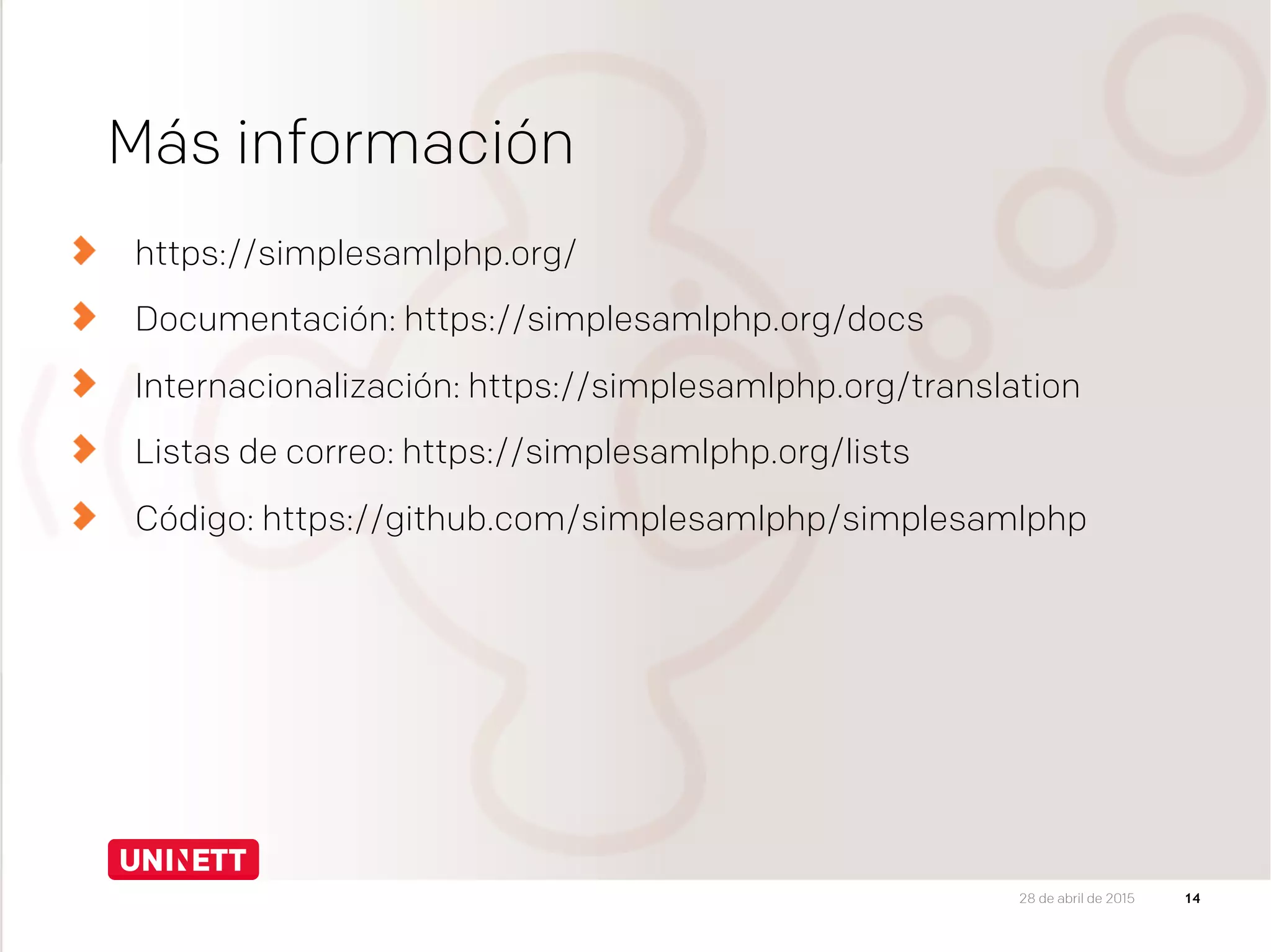 Más información
https://simplesamlphp.org/
Documentación: https://simplesamlphp.org/docs
  Internacionalización: https://simplesamlphp.org/translation
  Listas de correo: https://simplesamlphp.org/lists
Código: https://github.com/simplesamlphp/simplesamlphp
1428 de abril de 2015
 