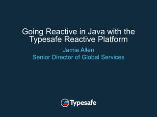 Going Reactive in Java with the
Typesafe Reactive Platform
Jamie Allen
Senior Director of Global Services
 