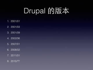 Drupal 的版本
1. 2001/01
2. 2001/03
3. 2001/09
4. 2002/06
5. 2007/01
6. 2008/02
7. 2011/01
8. 2015/??
 