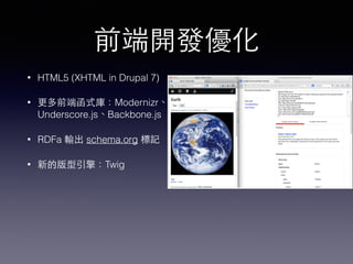 前端開發優化
• HTML5 (XHTML in Drupal 7)
• 更多前端函式庫：Modernizr、
Underscore.js、Backbone.js
• RDFa 輸出 schema.org 標記
• 新的版型引擎：Twig
 