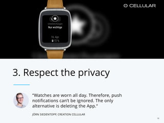 “Watches are worn all day. Therefore, push
notifications can’t be ignored. The only
alternative is deleting the App.“
JÖRN SIEDENTOPP, CREATION CELLULAR
3. Respect the privacy
11
 