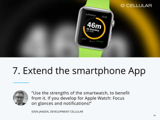 7. Extend the smartphone App
“Use the strengths of the smartwatch, to benefit
from it. If you develop for Apple Watch: Focus
on glances and notifications!“
SVEN JANSEN, DEVELOPMENT CELLULAR
19
 